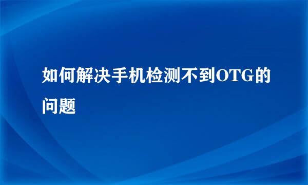 如何解决手机检测不到OTG的问题