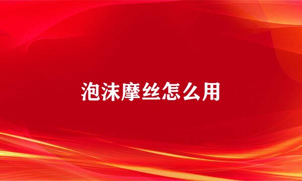 泡沫摩丝怎么用