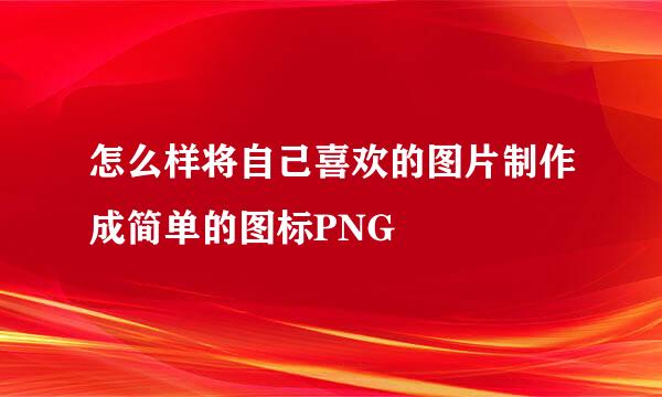 怎么样将自己喜欢的图片制作成简单的图标PNG