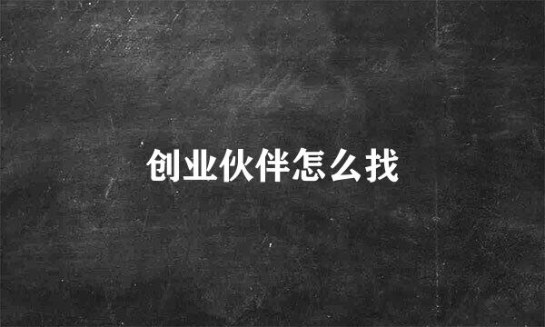 创业伙伴怎么找