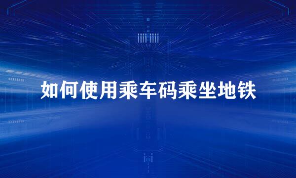 如何使用乘车码乘坐地铁