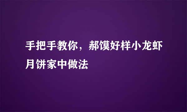 手把手教你，郝馍好样小龙虾月饼家中做法