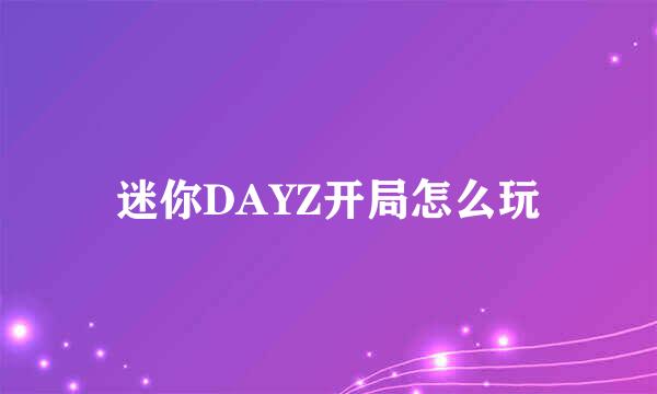 迷你DAYZ开局怎么玩