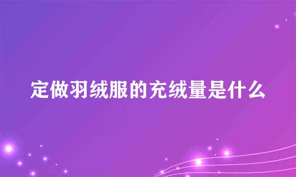 定做羽绒服的充绒量是什么
