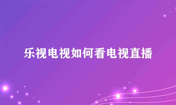 乐视电视如何看电视直播