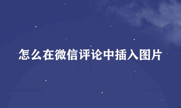 怎么在微信评论中插入图片