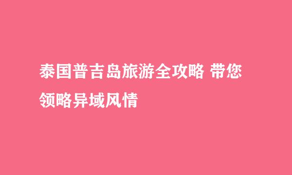 泰国普吉岛旅游全攻略 带您领略异域风情