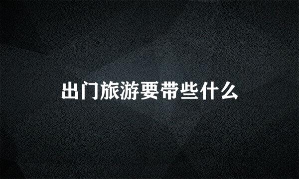出门旅游要带些什么
