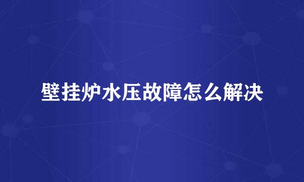 壁挂炉水压故障怎么解决