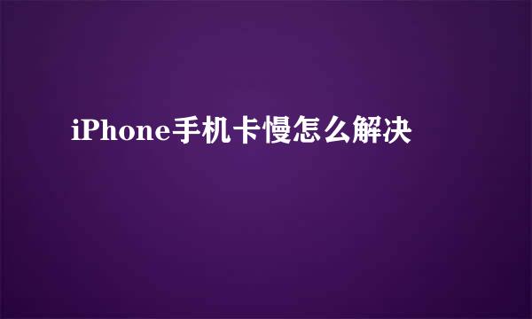 iPhone手机卡慢怎么解决