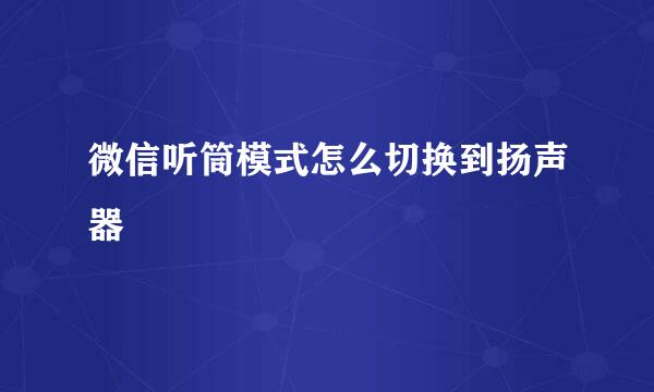 微信听筒模式怎么切换到扬声器