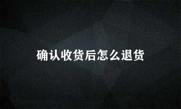确认收货后怎么退货
