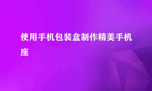 使用手机包装盒制作精美手机座