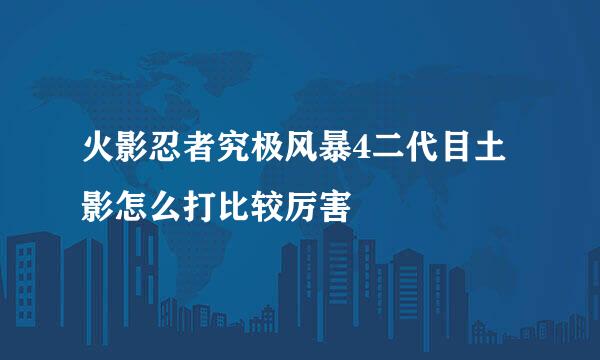 火影忍者究极风暴4二代目土影怎么打比较厉害
