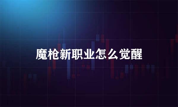 魔枪新职业怎么觉醒
