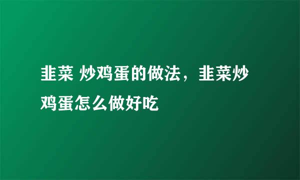 韭菜 炒鸡蛋的做法，韭菜炒鸡蛋怎么做好吃