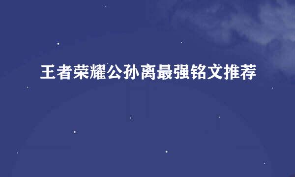 王者荣耀公孙离最强铭文推荐