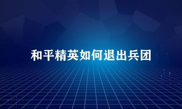 和平精英如何退出兵团