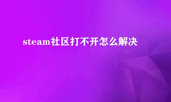 steam社区打不开怎么解决