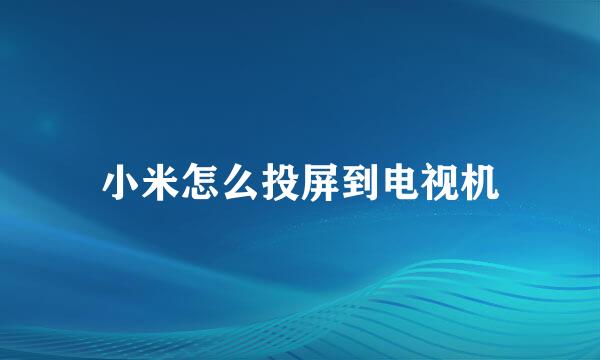 小米怎么投屏到电视机