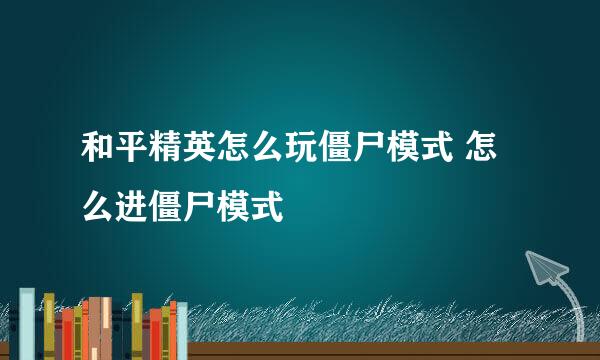 和平精英怎么玩僵尸模式 怎么进僵尸模式