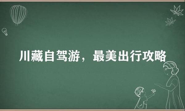 川藏自驾游，最美出行攻略