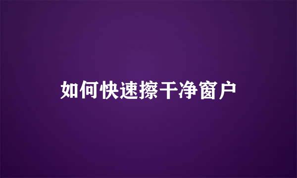 如何快速擦干净窗户