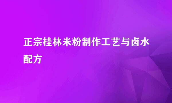 正宗桂林米粉制作工艺与卤水配方