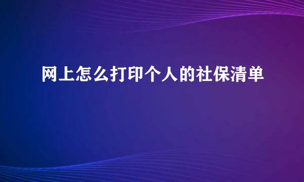 网上怎么打印个人的社保清单