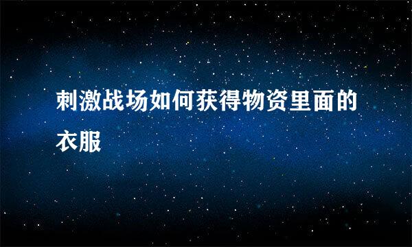 刺激战场如何获得物资里面的衣服