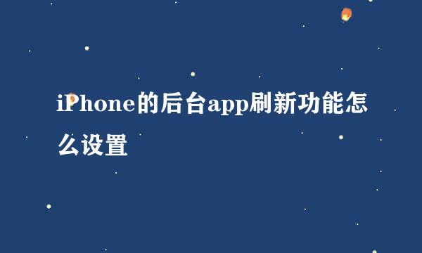 iPhone的后台app刷新功能怎么设置