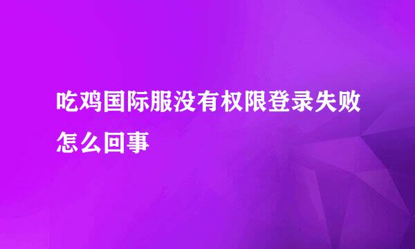 吃鸡国际服没有权限登录失败怎么回事