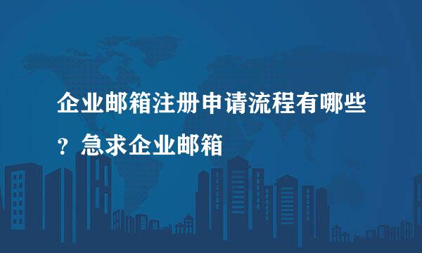 企业邮箱注册申请流程有哪些?急求企业邮箱