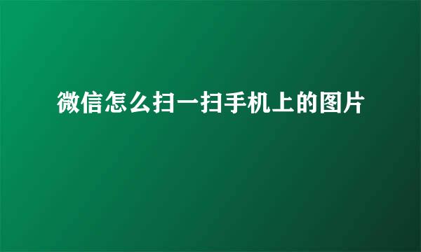 微信怎么扫一扫手机上的图片