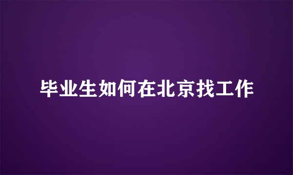 毕业生如何在北京找工作