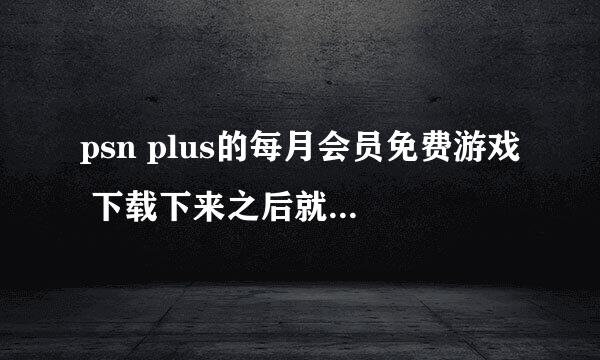 psn plus的每月会员免费游戏 下载下来之后就是永久的了吗