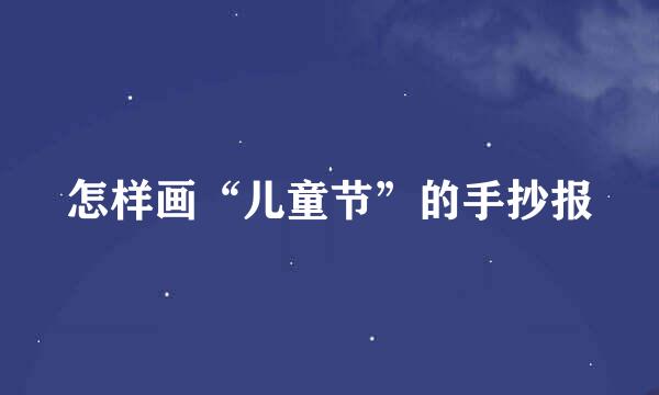 怎样画“儿童节”的手抄报