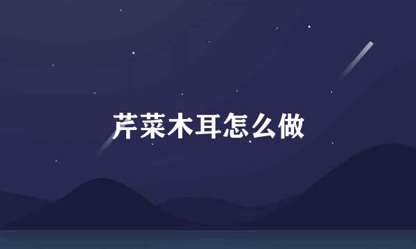 芹菜木耳怎么做