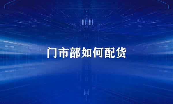 门市部如何配货