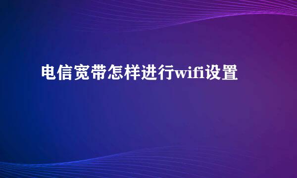 电信宽带怎样进行wifi设置