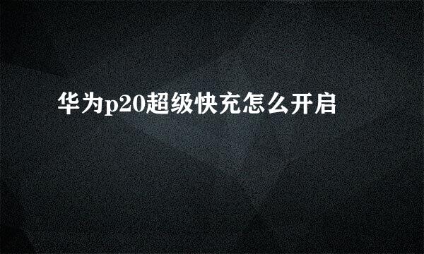 华为p20超级快充怎么开启
