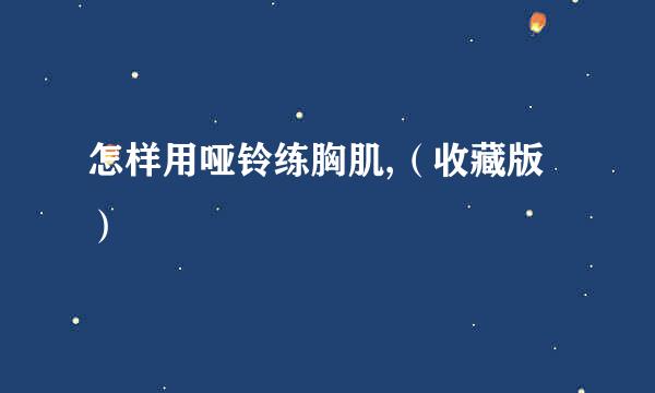 怎样用哑铃练胸肌,（收藏版）