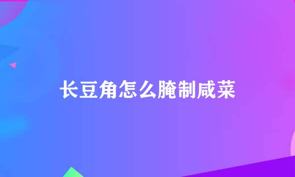 长豆角怎么腌制咸菜