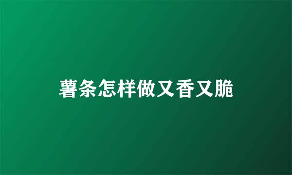 薯条怎样做又香又脆