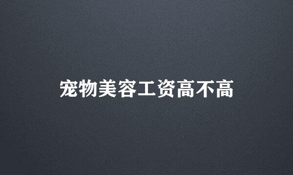 宠物美容工资高不高