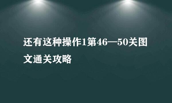 还有这种操作1第46—50关图文通关攻略