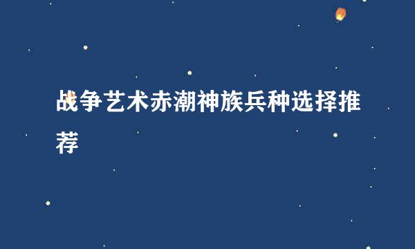 战争艺术赤潮神族兵种选择推荐