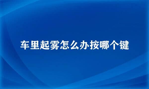 车里起雾怎么办按哪个键