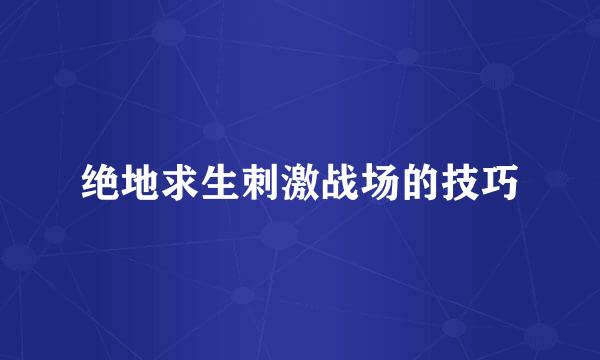 绝地求生刺激战场的技巧