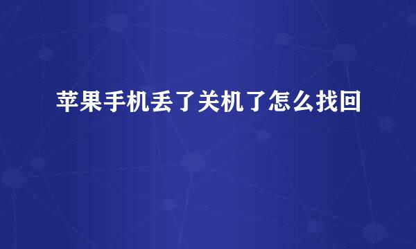 苹果手机丢了关机了怎么找回